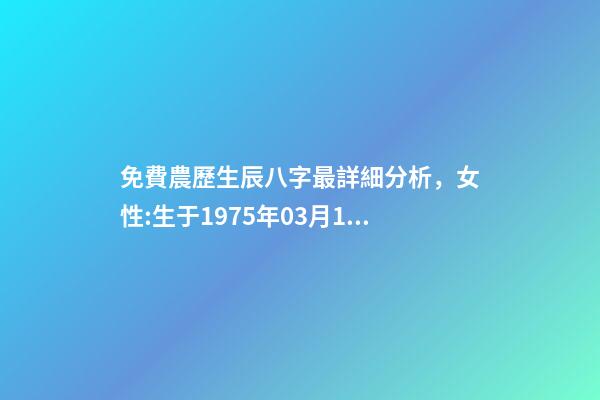 免費農歷生辰八字最詳細分析，女性:生于1975年03月16日(農歷)下 免費農歷生辰八字最詳細分析，生辰八字按農歷還是陽歷-第1張-觀點-玄機派